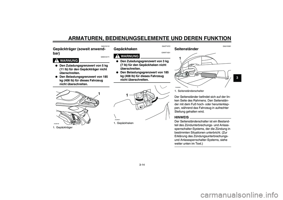 YAMAHA XCITY 250 2009 Betriebsanleitungen (in German) ARMATUREN, BEDIENUNGSELEMENTE UND DEREN FUNKTION
3-14
3
GAU15112
Gepäckträger (soweit anwend-
bar)
WARNUNG
GWA10171
Den Zuladungsgrenzwert von 5 kg
(11 lb) für den Gepäckträger nicht
übersc YAMAHA XCITY 250 2009 Betriebsanleitungen (in German) ARMATUREN, BEDIENUNGSELEMENTE UND DEREN FUNKTION
3-14
3
GAU15112
Gepäckträger (soweit anwend-
bar)
WARNUNG
GWA10171
Den Zuladungsgrenzwert von 5 kg
(11 lb) für den Gepäckträger nicht
übersc