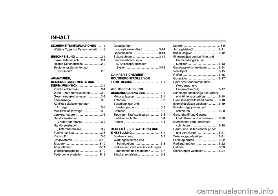 YAMAHA XCITY 250 2009 Betriebsanleitungen (in German) INHALTSICHERHEITSINFORMATIONEN ....1-1
Weitere Tipps zur Fahrsicherheit ....1-5
BESCHREIBUNG ..............................2-1
Linke Seitenansicht .........................2-1
Rechte Seitenansicht.... YAMAHA XCITY 250 2009 Betriebsanleitungen (in German) INHALTSICHERHEITSINFORMATIONEN ....1-1
Weitere Tipps zur Fahrsicherheit ....1-5
BESCHREIBUNG ..............................2-1
Linke Seitenansicht .........................2-1
Rechte Seitenansicht....