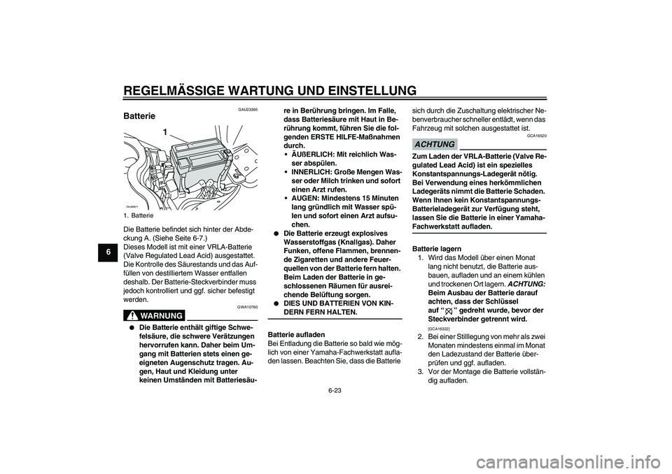 YAMAHA XCITY 250 2009 Betriebsanleitungen (in German) REGELMÄSSIGE WARTUNG UND EINSTELLUNG
6-23
6
GAU23395
Batterie Die Batterie befindet sich hinter der Abde-
ckung A. (Siehe Seite 6-7.)
Dieses Modell ist mit einer VRLA-Batterie
(Valve Regulated Lead YAMAHA XCITY 250 2009 Betriebsanleitungen (in German) REGELMÄSSIGE WARTUNG UND EINSTELLUNG
6-23
6
GAU23395
Batterie Die Batterie befindet sich hinter der Abde-
ckung A. (Siehe Seite 6-7.)
Dieses Modell ist mit einer VRLA-Batterie
(Valve Regulated Lead