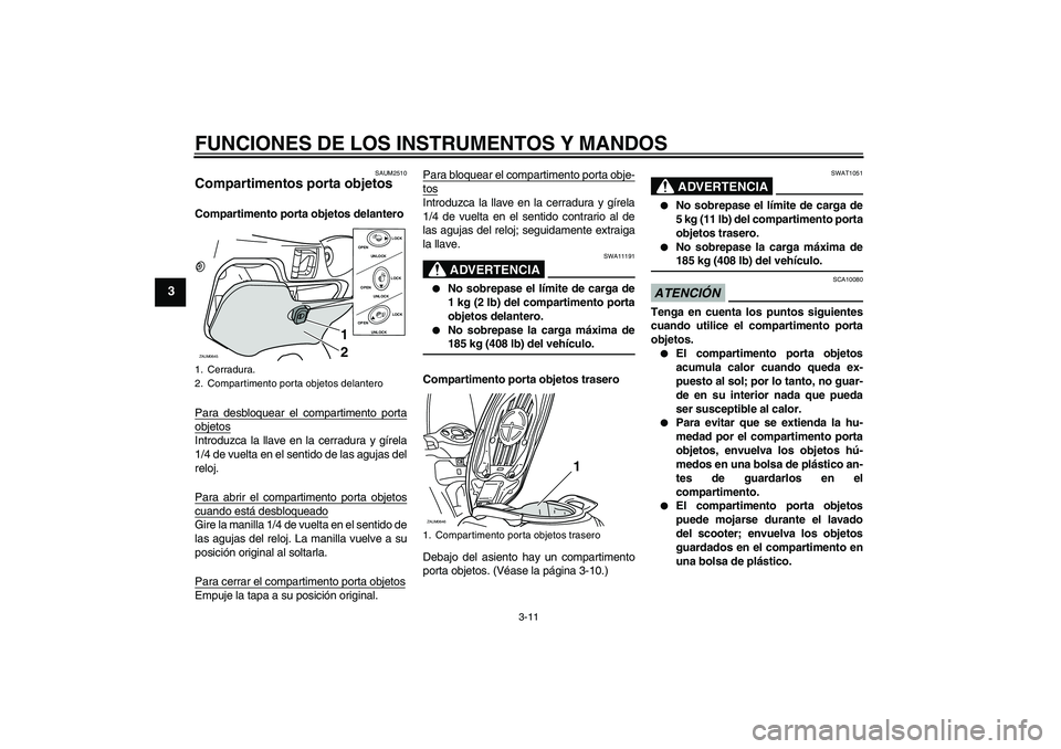 YAMAHA XCITY 250 2009 Manuale de Empleo (in Spanish) FUNCIONES DE LOS INSTRUMENTOS Y MANDOS
3-11
3
SAUM2510
Compartimentos porta objetos Compartimento porta objetos delantero
Para desbloquear el compartimento portaobjetosIntroduzca la llave en la cerrad YAMAHA XCITY 250 2009 Manuale de Empleo (in Spanish) FUNCIONES DE LOS INSTRUMENTOS Y MANDOS
3-11
3
SAUM2510
Compartimentos porta objetos Compartimento porta objetos delantero
Para desbloquear el compartimento portaobjetosIntroduzca la llave en la cerrad