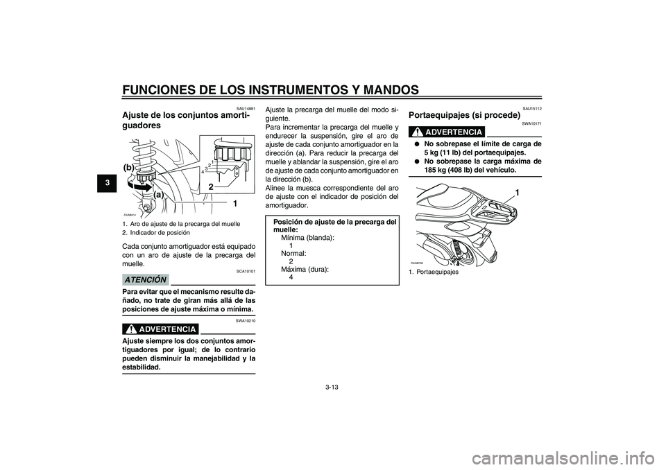 YAMAHA XCITY 250 2009 Manuale de Empleo (in Spanish) FUNCIONES DE LOS INSTRUMENTOS Y MANDOS
3-13
3
SAU14881
Ajuste de los conjuntos amorti-
guadores Cada conjunto amortiguador está equipado
con un aro de ajuste de la precarga del
muelle.ATENCIÓN
SCA10 YAMAHA XCITY 250 2009 Manuale de Empleo (in Spanish) FUNCIONES DE LOS INSTRUMENTOS Y MANDOS
3-13
3
SAU14881
Ajuste de los conjuntos amorti-
guadores Cada conjunto amortiguador está equipado
con un aro de ajuste de la precarga del
muelle.ATENCIÓN
SCA10