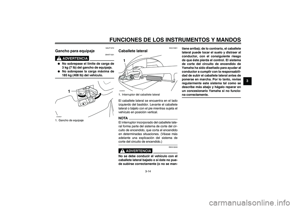 YAMAHA XCITY 250 2009 Manuale de Empleo (in Spanish) FUNCIONES DE LOS INSTRUMENTOS Y MANDOS
3-14
3
SAUT1072
Gancho para equipaje
ADVERTENCIA
SWAT1031
No sobrepase el límite de carga de
3 kg (7 lb) del gancho de equipaje.
No sobrepase la carga máx YAMAHA XCITY 250 2009 Manuale de Empleo (in Spanish) FUNCIONES DE LOS INSTRUMENTOS Y MANDOS
3-14
3
SAUT1072
Gancho para equipaje
ADVERTENCIA
SWAT1031
No sobrepase el límite de carga de
3 kg (7 lb) del gancho de equipaje.
No sobrepase la carga máx