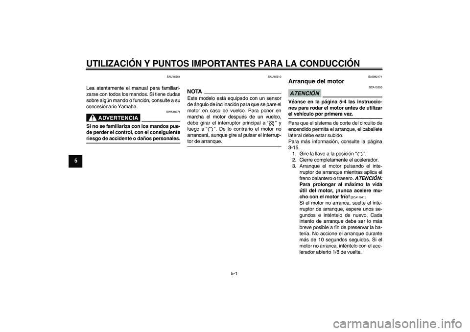 YAMAHA XCITY 250 2009 Manuale de Empleo (in Spanish) UTILIZACIÓN Y PUNTOS IMPORTANTES PARA LA CONDUCCIÓN
5-1
5
SAU15951
Lea atentamente el manual para familiari-
zarse con todos los mandos. Si tiene dudas
sobre algún mando o función, consulte a su
c YAMAHA XCITY 250 2009 Manuale de Empleo (in Spanish) UTILIZACIÓN Y PUNTOS IMPORTANTES PARA LA CONDUCCIÓN
5-1
5
SAU15951
Lea atentamente el manual para familiari-
zarse con todos los mandos. Si tiene dudas
sobre algún mando o función, consulte a su
c