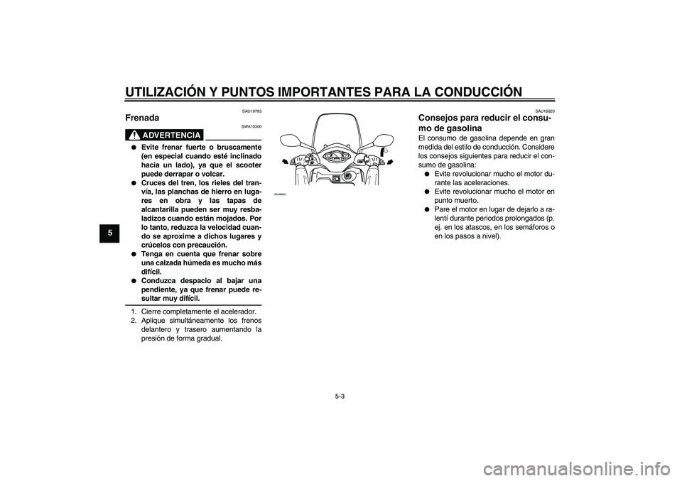 YAMAHA XCITY 250 2009 Manuale de Empleo (in Spanish) UTILIZACIÓN Y PUNTOS IMPORTANTES PARA LA CONDUCCIÓN
5-3
5
SAU16793
Frenada
ADVERTENCIA
SWA10300
Evite frenar fuerte o bruscamente
(en especial cuando esté inclinado
hacia un lado), ya que el sco YAMAHA XCITY 250 2009 Manuale de Empleo (in Spanish) UTILIZACIÓN Y PUNTOS IMPORTANTES PARA LA CONDUCCIÓN
5-3
5
SAU16793
Frenada
ADVERTENCIA
SWA10300
Evite frenar fuerte o bruscamente
(en especial cuando esté inclinado
hacia un lado), ya que el sco