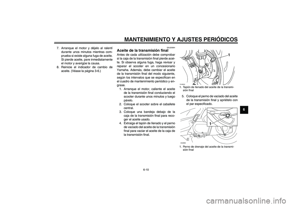 YAMAHA XCITY 250 2009 Manuale de Empleo (in Spanish) MANTENIMIENTO Y AJUSTES PERIÓDICOS
6-10
6
7. Arranque el motor y déjelo al ralentí
durante unos minutos mientras com-
prueba si existe alguna fuga de aceite.
Si pierde aceite, pare inmediatamente
e YAMAHA XCITY 250 2009 Manuale de Empleo (in Spanish) MANTENIMIENTO Y AJUSTES PERIÓDICOS
6-10
6
7. Arranque el motor y déjelo al ralentí
durante unos minutos mientras com-
prueba si existe alguna fuga de aceite.
Si pierde aceite, pare inmediatamente
e