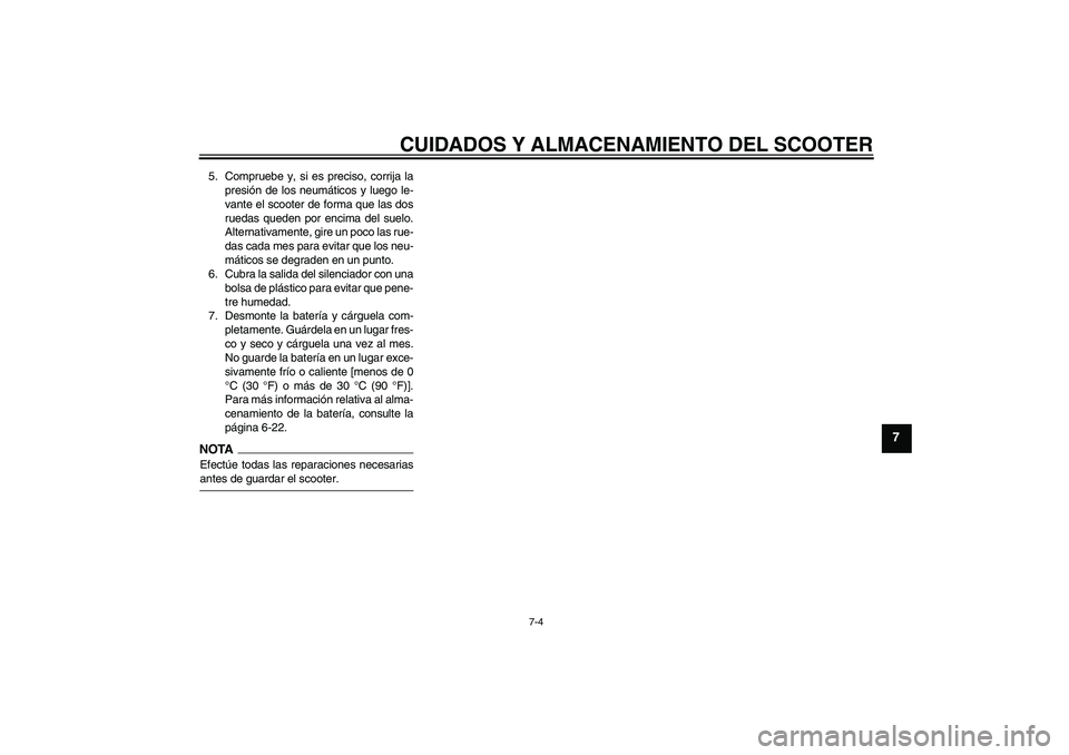 YAMAHA XCITY 250 2009  Manuale de Empleo (in Spanish) CUIDADOS Y ALMACENAMIENTO DEL SCOOTER
7-4
7
5. Compruebe y, si es preciso, corrija la
presión de los neumáticos y luego le-
vante el scooter de forma que las dos
ruedas queden por encima del suelo.

