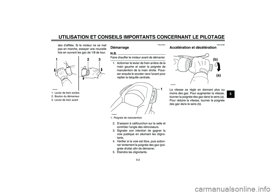 YAMAHA XCITY 250 2009 Notices Demploi (in French) UTILISATION ET CONSEILS IMPORTANTS CONCERNANT LE PILOTAGE
5-2
5
des d’affilée. Si le moteur ne se met
pas en marche, essayer une nouvelle
fois en ouvrant les gaz de 1/8 de tour.
FAU16761
Démarrage YAMAHA XCITY 250 2009 Notices Demploi (in French) UTILISATION ET CONSEILS IMPORTANTS CONCERNANT LE PILOTAGE
5-2
5
des d’affilée. Si le moteur ne se met
pas en marche, essayer une nouvelle
fois en ouvrant les gaz de 1/8 de tour.
FAU16761
Démarrage