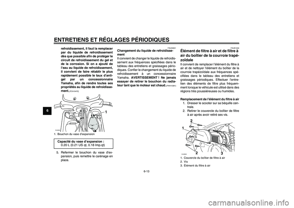 YAMAHA XCITY 250 2009 Notices Demploi (in French) ENTRETIENS ET RÉGLAGES PÉRIODIQUES
6-13
6
refroidissement, il faut la remplacer
par du liquide de refroidissement
dès que possible afin de protéger le
circuit de refroidissement du gel et
de la co YAMAHA XCITY 250 2009 Notices Demploi (in French) ENTRETIENS ET RÉGLAGES PÉRIODIQUES
6-13
6
refroidissement, il faut la remplacer
par du liquide de refroidissement
dès que possible afin de protéger le
circuit de refroidissement du gel et
de la co