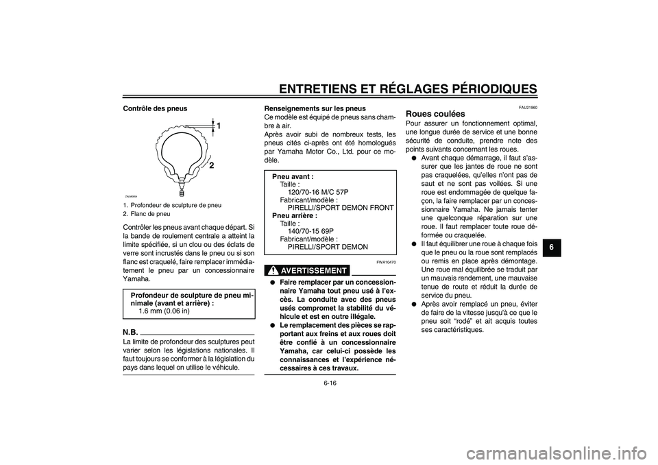 YAMAHA XCITY 250 2009 Notices Demploi (in French) ENTRETIENS ET RÉGLAGES PÉRIODIQUES
6-16
6
Contrôle des pneus
Contrôler les pneus avant chaque départ. Si
la bande de roulement centrale a atteint la
limite spécifiée, si un clou ou des éclats YAMAHA XCITY 250 2009 Notices Demploi (in French) ENTRETIENS ET RÉGLAGES PÉRIODIQUES
6-16
6
Contrôle des pneus
Contrôler les pneus avant chaque départ. Si
la bande de roulement centrale a atteint la
limite spécifiée, si un clou ou des éclats