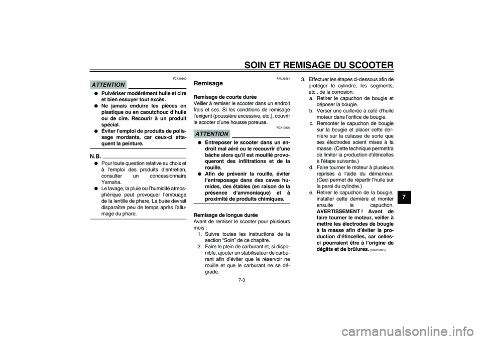 YAMAHA XCITY 250 2009 Notices Demploi (in French) SOIN ET REMISAGE DU SCOOTER
7-3
7
ATTENTION
FCA10800
Pulvériser modérément huile et cire
et bien essuyer tout excès.
Ne jamais enduire les pièces en
plastique ou en caoutchouc d’huile
ou de YAMAHA XCITY 250 2009 Notices Demploi (in French) SOIN ET REMISAGE DU SCOOTER
7-3
7
ATTENTION
FCA10800
Pulvériser modérément huile et cire
et bien essuyer tout excès.
Ne jamais enduire les pièces en
plastique ou en caoutchouc d’huile
ou de