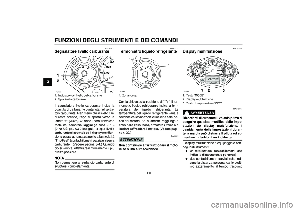YAMAHA XCITY 250 2009 Manuale duso (in Italian) FUNZIONI DEGLI STRUMENTI E DEI COMANDI
3-3
3
HAUM1471
Segnalatore livello carburante Il segnalatore livello carburante indica la
quantità di carburante contenuta nel serba-
toio carburante. Man mano YAMAHA XCITY 250 2009 Manuale duso (in Italian) FUNZIONI DEGLI STRUMENTI E DEI COMANDI
3-3
3
HAUM1471
Segnalatore livello carburante Il segnalatore livello carburante indica la
quantità di carburante contenuta nel serba-
toio carburante. Man mano
