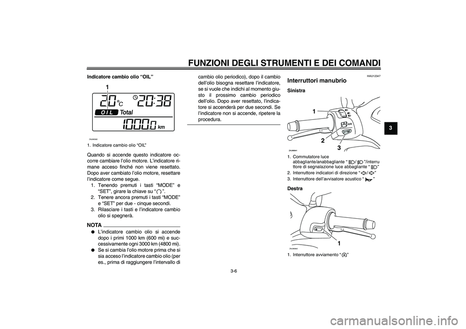 YAMAHA XCITY 250 2009 Manuale duso (in Italian) FUNZIONI DEGLI STRUMENTI E DEI COMANDI
3-6
3
Indicatore cambio olio “OIL”
Quando si accende questo indicatore oc-
corre cambiare l’olio motore. L’indicatore ri-
mane acceso finché non viene r YAMAHA XCITY 250 2009 Manuale duso (in Italian) FUNZIONI DEGLI STRUMENTI E DEI COMANDI
3-6
3
Indicatore cambio olio “OIL”
Quando si accende questo indicatore oc-
corre cambiare l’olio motore. L’indicatore ri-
mane acceso finché non viene r