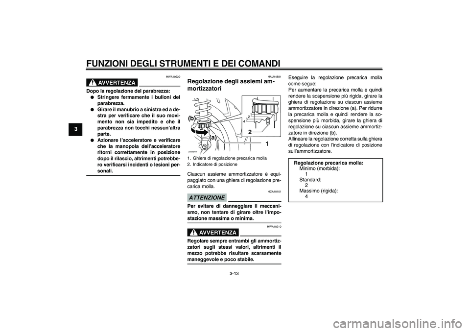 YAMAHA XCITY 250 2009 Manuale duso (in Italian) FUNZIONI DEGLI STRUMENTI E DEI COMANDI
3-13
3
AVVERTENZA
HWA10920
Dopo la regolazione del parabrezza:
Stringere fermamente i bulloni del
parabrezza.
Girare il manubrio a sinistra ed a de-
stra per YAMAHA XCITY 250 2009 Manuale duso (in Italian) FUNZIONI DEGLI STRUMENTI E DEI COMANDI
3-13
3
AVVERTENZA
HWA10920
Dopo la regolazione del parabrezza:
Stringere fermamente i bulloni del
parabrezza.
Girare il manubrio a sinistra ed a de-
stra per