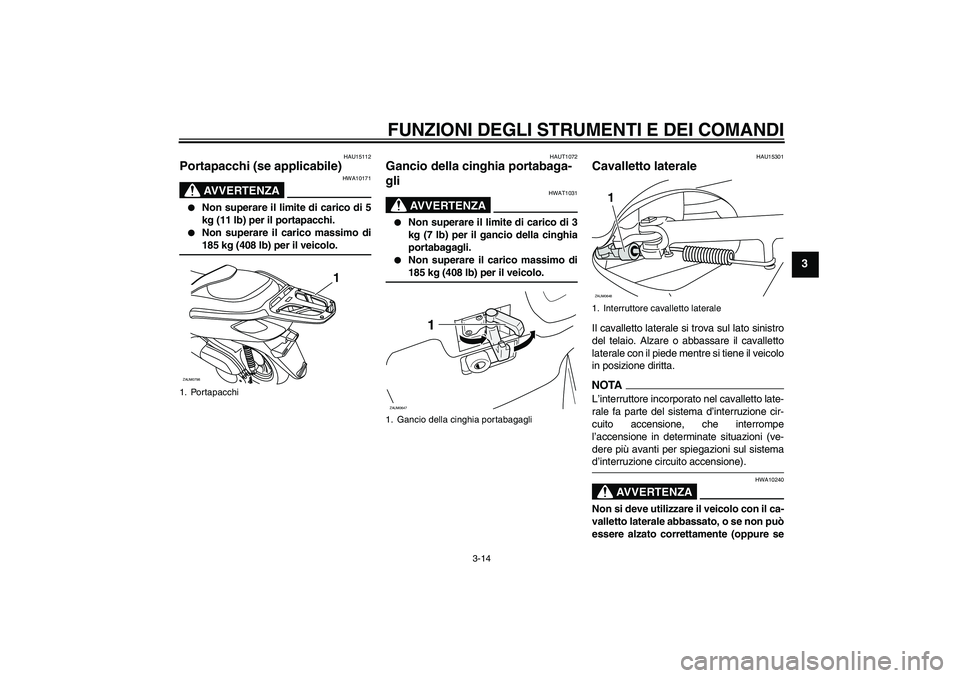YAMAHA XCITY 250 2009 Manuale duso (in Italian) FUNZIONI DEGLI STRUMENTI E DEI COMANDI
3-14
3
HAU15112
Portapacchi (se applicabile)
AVVERTENZA
HWA10171
Non superare il limite di carico di 5
kg (11 lb) per il portapacchi.
Non superare il carico YAMAHA XCITY 250 2009 Manuale duso (in Italian) FUNZIONI DEGLI STRUMENTI E DEI COMANDI
3-14
3
HAU15112
Portapacchi (se applicabile)
AVVERTENZA
HWA10171
Non superare il limite di carico di 5
kg (11 lb) per il portapacchi.
Non superare il carico