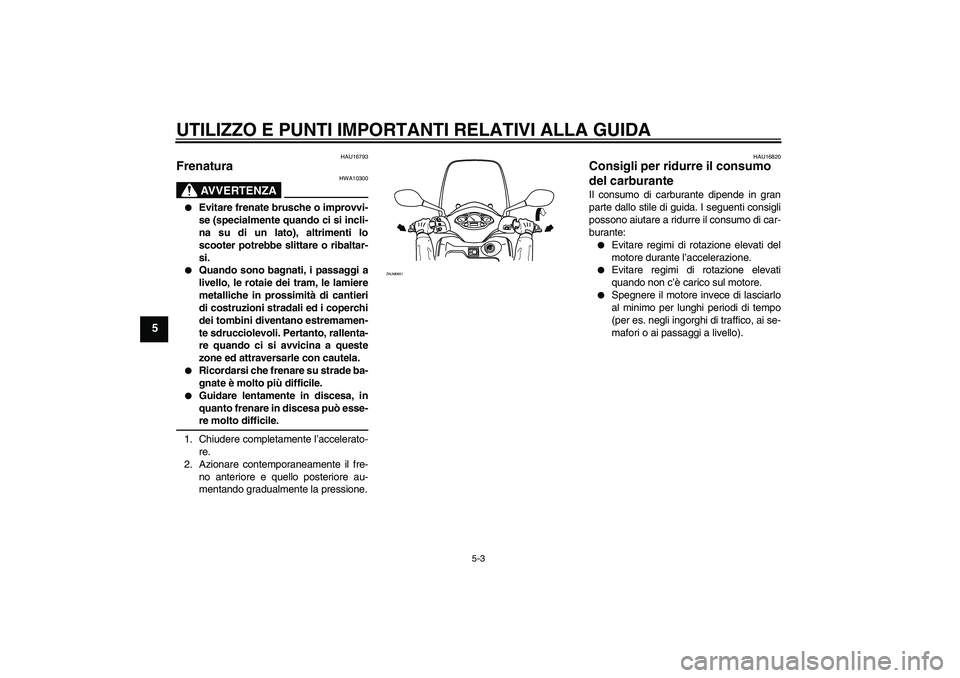 YAMAHA XCITY 250 2009 Manuale duso (in Italian) UTILIZZO E PUNTI IMPORTANTI RELATIVI ALLA GUIDA
5-3
5
HAU16793
Frenatura
AVVERTENZA
HWA10300
Evitare frenate brusche o improvvi-
se (specialmente quando ci si incli-
na su di un lato), altrimenti l YAMAHA XCITY 250 2009 Manuale duso (in Italian) UTILIZZO E PUNTI IMPORTANTI RELATIVI ALLA GUIDA
5-3
5
HAU16793
Frenatura
AVVERTENZA
HWA10300
Evitare frenate brusche o improvvi-
se (specialmente quando ci si incli-
na su di un lato), altrimenti l