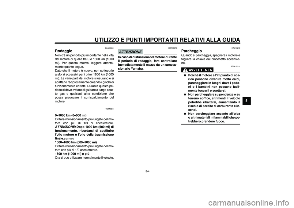 YAMAHA XCITY 250 2009 Manuale duso (in Italian) UTILIZZO E PUNTI IMPORTANTI RELATIVI ALLA GUIDA
5-4
5
HAU16841
Rodaggio Non c’è un periodo più importante nella vita
del motore di quello tra 0 e 1600 km (1000
mi). Per questo motivo, leggere atte YAMAHA XCITY 250 2009 Manuale duso (in Italian) UTILIZZO E PUNTI IMPORTANTI RELATIVI ALLA GUIDA
5-4
5
HAU16841
Rodaggio Non c’è un periodo più importante nella vita
del motore di quello tra 0 e 1600 km (1000
mi). Per questo motivo, leggere atte