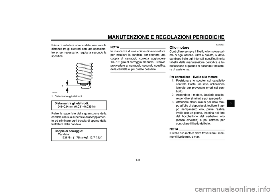 YAMAHA XCITY 250 2009 Manuale duso (in Italian) MANUTENZIONE E REGOLAZIONI PERIODICHE
6-8
6
Prima di installare una candela, misurare la
distanza tra gli elettrodi con uno spessime-
tro e, se necessario, regolarla secondo la
specifica.
Pulire la su YAMAHA XCITY 250 2009 Manuale duso (in Italian) MANUTENZIONE E REGOLAZIONI PERIODICHE
6-8
6
Prima di installare una candela, misurare la
distanza tra gli elettrodi con uno spessime-
tro e, se necessario, regolarla secondo la
specifica.
Pulire la su