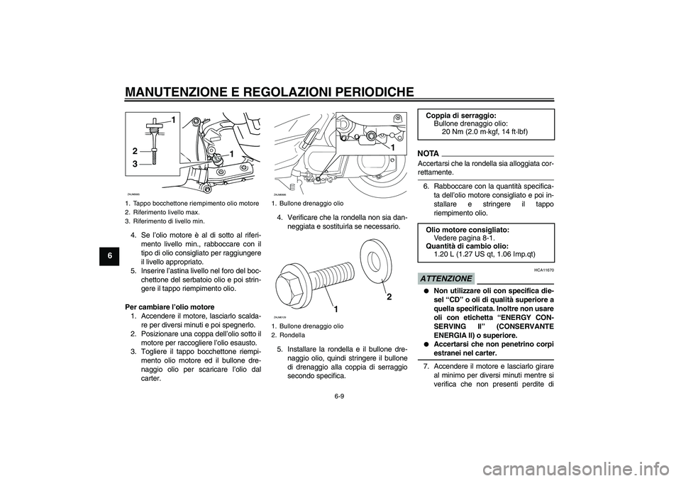 YAMAHA XCITY 250 2009 Manuale duso (in Italian) MANUTENZIONE E REGOLAZIONI PERIODICHE
6-9
6
4. Se l’olio motore è al di sotto al riferi-
mento livello min., rabboccare con il
tipo di olio consigliato per raggiungere
il livello appropriato.
5. In YAMAHA XCITY 250 2009 Manuale duso (in Italian) MANUTENZIONE E REGOLAZIONI PERIODICHE
6-9
6
4. Se l’olio motore è al di sotto al riferi-
mento livello min., rabboccare con il
tipo di olio consigliato per raggiungere
il livello appropriato.
5. In