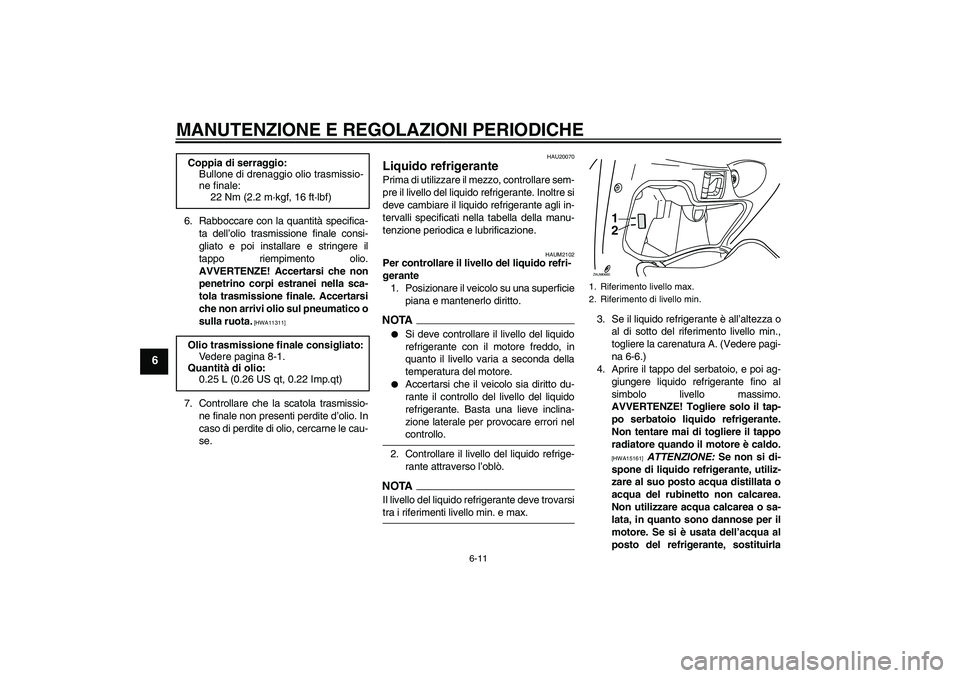 YAMAHA XCITY 250 2009 Manuale duso (in Italian) MANUTENZIONE E REGOLAZIONI PERIODICHE
6-11
6
6. Rabboccare con la quantità specifica-
ta dell’olio trasmissione finale consi-
gliato e poi installare e stringere il
tappo riempimento olio.
AVVERTEN YAMAHA XCITY 250 2009 Manuale duso (in Italian) MANUTENZIONE E REGOLAZIONI PERIODICHE
6-11
6
6. Rabboccare con la quantità specifica-
ta dell’olio trasmissione finale consi-
gliato e poi installare e stringere il
tappo riempimento olio.
AVVERTEN