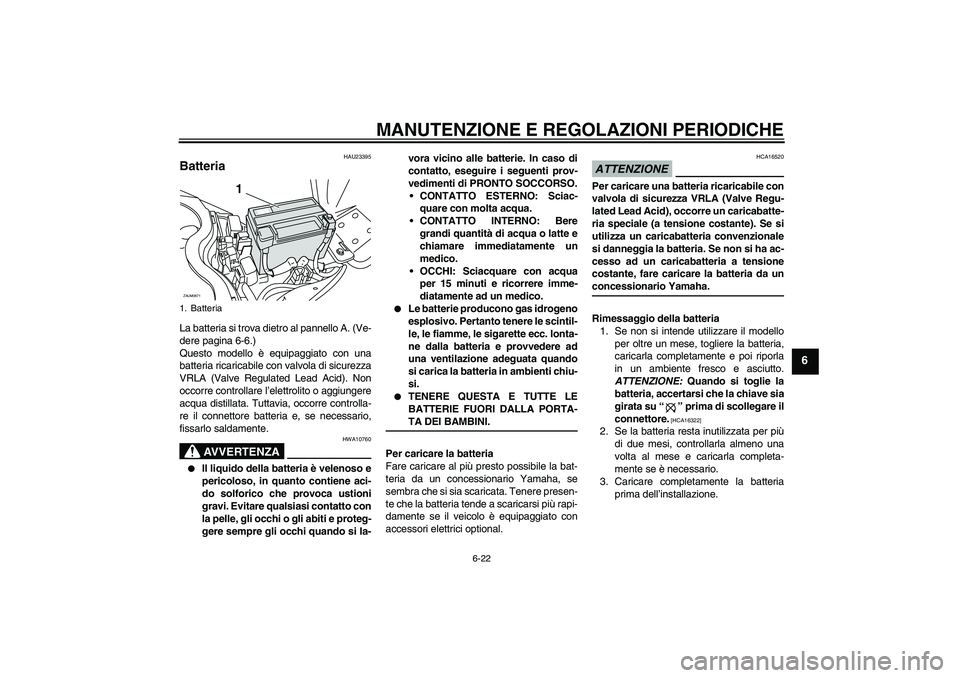 YAMAHA XCITY 250 2009 Manuale duso (in Italian) MANUTENZIONE E REGOLAZIONI PERIODICHE
6-22
6
HAU23395
Batteria La batteria si trova dietro al pannello A. (Ve-
dere pagina 6-6.)
Questo modello è equipaggiato con una
batteria ricaricabile con valvol YAMAHA XCITY 250 2009 Manuale duso (in Italian) MANUTENZIONE E REGOLAZIONI PERIODICHE
6-22
6
HAU23395
Batteria La batteria si trova dietro al pannello A. (Ve-
dere pagina 6-6.)
Questo modello è equipaggiato con una
batteria ricaricabile con valvol