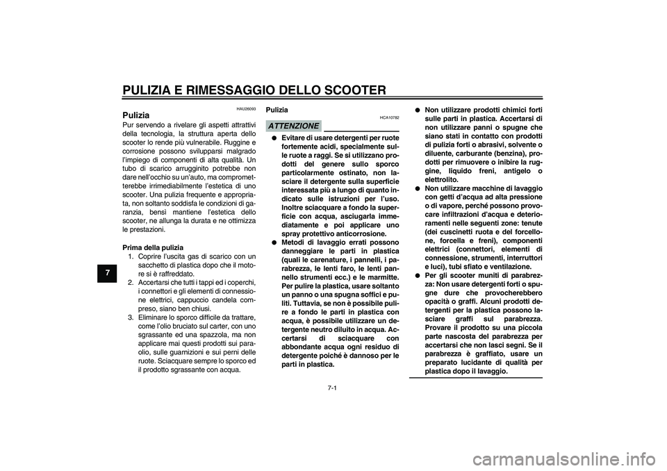 YAMAHA XCITY 250 2009 Manuale duso (in Italian) PULIZIA E RIMESSAGGIO DELLO SCOOTER
7-1
7
HAU26093
Pulizia Pur servendo a rivelare gli aspetti attrattivi
della tecnologia, la struttura aperta dello
scooter lo rende più vulnerabile. Ruggine e
corro YAMAHA XCITY 250 2009 Manuale duso (in Italian) PULIZIA E RIMESSAGGIO DELLO SCOOTER
7-1
7
HAU26093
Pulizia Pur servendo a rivelare gli aspetti attrattivi
della tecnologia, la struttura aperta dello
scooter lo rende più vulnerabile. Ruggine e
corro