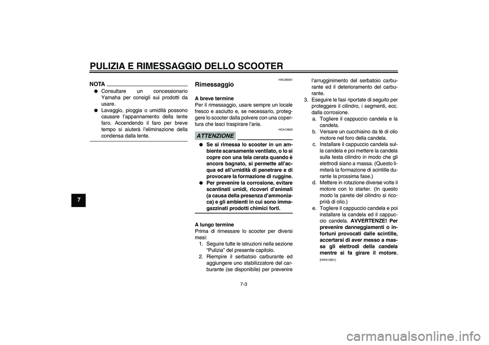 YAMAHA XCITY 250 2009 Manuale duso (in Italian) PULIZIA E RIMESSAGGIO DELLO SCOOTER
7-3
7
NOTA
Consultare un concessionario
Yamaha per consigli sui prodotti da
usare.
Lavaggio, pioggia o umidità possono
causare l’appannamento della lente
faro YAMAHA XCITY 250 2009 Manuale duso (in Italian) PULIZIA E RIMESSAGGIO DELLO SCOOTER
7-3
7
NOTA
Consultare un concessionario
Yamaha per consigli sui prodotti da
usare.
Lavaggio, pioggia o umidità possono
causare l’appannamento della lente
faro