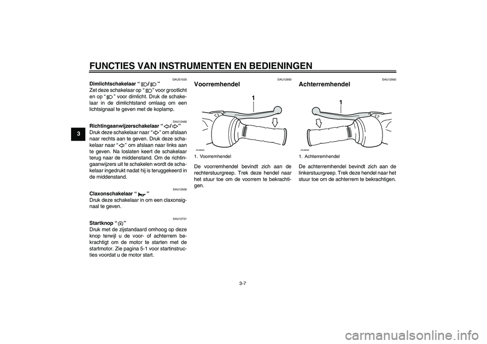 YAMAHA XCITY 250 2009 Instructieboekje (in Dutch) FUNCTIES VAN INSTRUMENTEN EN BEDIENINGEN
3-7
3
DAUS1020
Dimlichtschakelaar“/”
Zet deze schakelaar op“” voor grootlicht
en op“” voor dimlicht. Druk de schake-
laar in de dimlichtstand omla YAMAHA XCITY 250 2009 Instructieboekje (in Dutch) FUNCTIES VAN INSTRUMENTEN EN BEDIENINGEN
3-7
3
DAUS1020
Dimlichtschakelaar“/”
Zet deze schakelaar op“” voor grootlicht
en op“” voor dimlicht. Druk de schake-
laar in de dimlichtstand omla