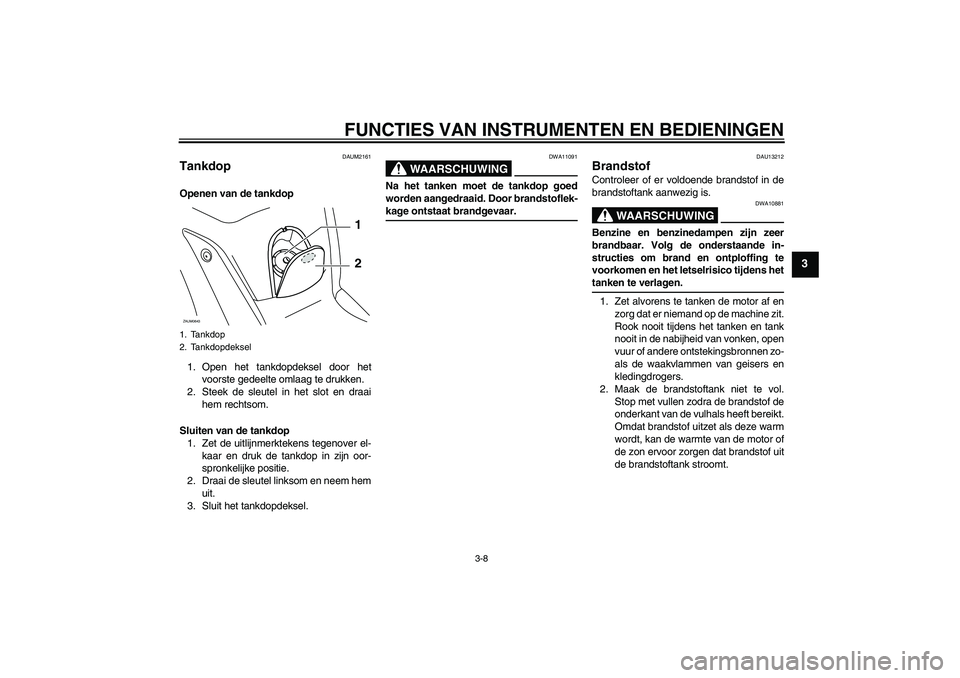 YAMAHA XCITY 250 2009 Instructieboekje (in Dutch) FUNCTIES VAN INSTRUMENTEN EN BEDIENINGEN
3-8
3
DAUM2161
Tankdop Openen van de tankdop
1. Open het tankdopdeksel door het
voorste gedeelte omlaag te drukken.
2. Steek de sleutel in het slot en draai
he YAMAHA XCITY 250 2009 Instructieboekje (in Dutch) FUNCTIES VAN INSTRUMENTEN EN BEDIENINGEN
3-8
3
DAUM2161
Tankdop Openen van de tankdop
1. Open het tankdopdeksel door het
voorste gedeelte omlaag te drukken.
2. Steek de sleutel in het slot en draai
he