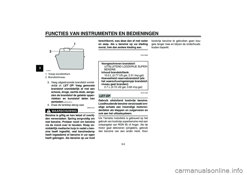 YAMAHA XCITY 250 2009 Instructieboekje (in Dutch) FUNCTIES VAN INSTRUMENTEN EN BEDIENINGEN
3-9
3
3. Veeg uitgestroomde brandstof onmid-
dellijk af. LET OP: Veeg gemorste
brandstof onmiddellijk af met een
schone, droge, zachte doek, aange-
zien de bra YAMAHA XCITY 250 2009 Instructieboekje (in Dutch) FUNCTIES VAN INSTRUMENTEN EN BEDIENINGEN
3-9
3
3. Veeg uitgestroomde brandstof onmid-
dellijk af. LET OP: Veeg gemorste
brandstof onmiddellijk af met een
schone, droge, zachte doek, aange-
zien de bra