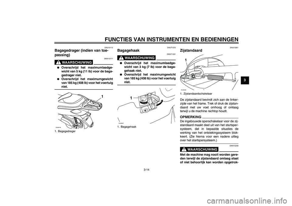 YAMAHA XCITY 250 2009 Instructieboekje (in Dutch) FUNCTIES VAN INSTRUMENTEN EN BEDIENINGEN
3-14
3
DAU15112
Bagagedrager (indien van toe-
passing)
WAARSCHUWING
DWA10171
Overschrijd het maximumlaadge-
wicht van 5 kg (11 lb) voor de baga-
gedrager nie YAMAHA XCITY 250 2009 Instructieboekje (in Dutch) FUNCTIES VAN INSTRUMENTEN EN BEDIENINGEN
3-14
3
DAU15112
Bagagedrager (indien van toe-
passing)
WAARSCHUWING
DWA10171
Overschrijd het maximumlaadge-
wicht van 5 kg (11 lb) voor de baga-
gedrager nie
