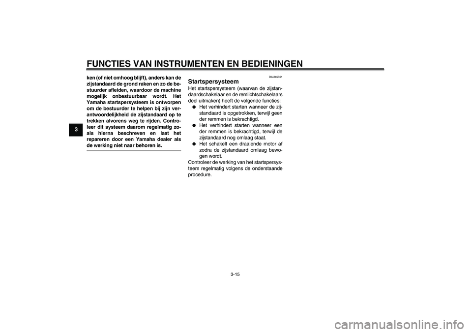 YAMAHA XCITY 250 2009 Instructieboekje (in Dutch) FUNCTIES VAN INSTRUMENTEN EN BEDIENINGEN
3-15
3
ken (of niet omhoog blijft), anders kan de
zijstandaard de grond raken en zo de be-
stuurder afleiden, waardoor de machine
mogelijk onbestuurbaar wordt. YAMAHA XCITY 250 2009 Instructieboekje (in Dutch) FUNCTIES VAN INSTRUMENTEN EN BEDIENINGEN
3-15
3
ken (of niet omhoog blijft), anders kan de
zijstandaard de grond raken en zo de be-
stuurder afleiden, waardoor de machine
mogelijk onbestuurbaar wordt.
