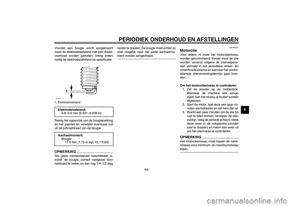 YAMAHA XCITY 250 2009 Instructieboekje (in Dutch) PERIODIEK ONDERHOUD EN AFSTELLINGEN
6-8
6
Voordat een bougie wordt aangebracht
moet de elektrodenafstand met een draad-
voelmaat worden gemeten; breng indien
nodig de elektrodenafstand op specificatie YAMAHA XCITY 250 2009 Instructieboekje (in Dutch) PERIODIEK ONDERHOUD EN AFSTELLINGEN
6-8
6
Voordat een bougie wordt aangebracht
moet de elektrodenafstand met een draad-
voelmaat worden gemeten; breng indien
nodig de elektrodenafstand op specificatie