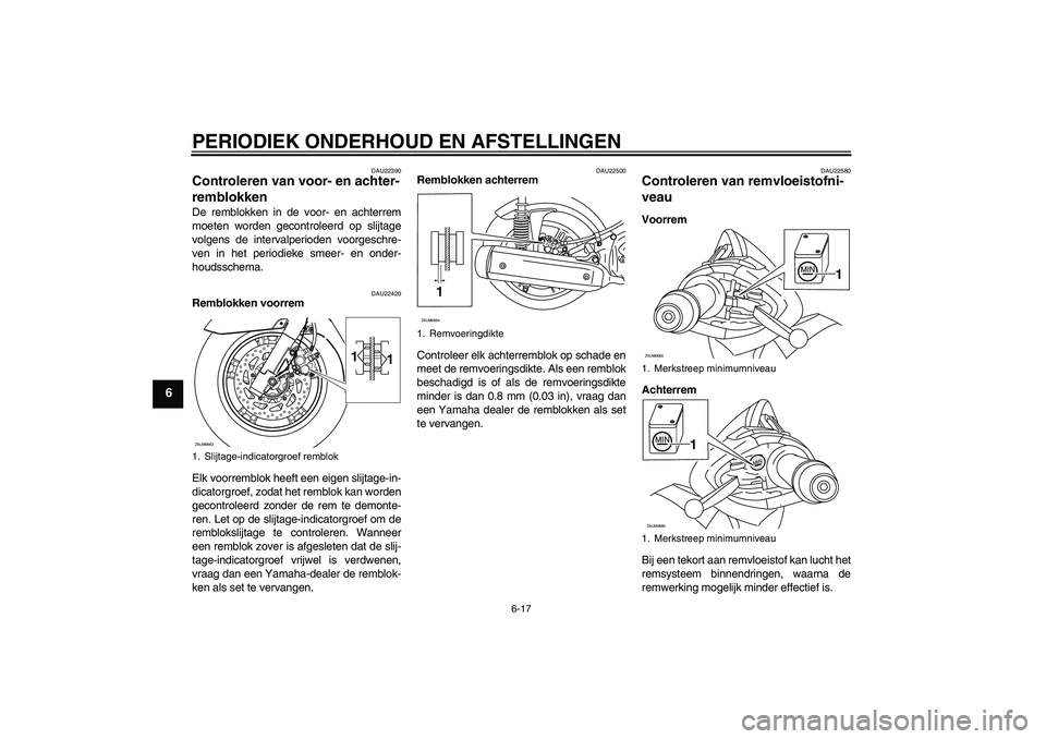 YAMAHA XCITY 250 2009 Instructieboekje (in Dutch) PERIODIEK ONDERHOUD EN AFSTELLINGEN
6-17
6
DAU22390
Controleren van voor- en achter-
remblokken De remblokken in de voor- en achterrem
moeten worden gecontroleerd op slijtage
volgens de intervalperiod YAMAHA XCITY 250 2009 Instructieboekje (in Dutch) PERIODIEK ONDERHOUD EN AFSTELLINGEN
6-17
6
DAU22390
Controleren van voor- en achter-
remblokken De remblokken in de voor- en achterrem
moeten worden gecontroleerd op slijtage
volgens de intervalperiod