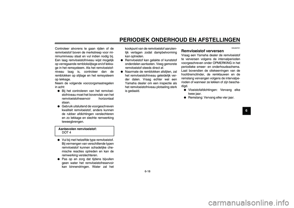 YAMAHA XCITY 250 2009 Instructieboekje (in Dutch) PERIODIEK ONDERHOUD EN AFSTELLINGEN
6-18
6
Controleer alvorens te gaan rijden of de
remvloeistof boven de merkstreep voor mi-
nimumniveau staat en vul indien nodig bij.
Een laag remvloeistofniveau wij YAMAHA XCITY 250 2009 Instructieboekje (in Dutch) PERIODIEK ONDERHOUD EN AFSTELLINGEN
6-18
6
Controleer alvorens te gaan rijden of de
remvloeistof boven de merkstreep voor mi-
nimumniveau staat en vul indien nodig bij.
Een laag remvloeistofniveau wij