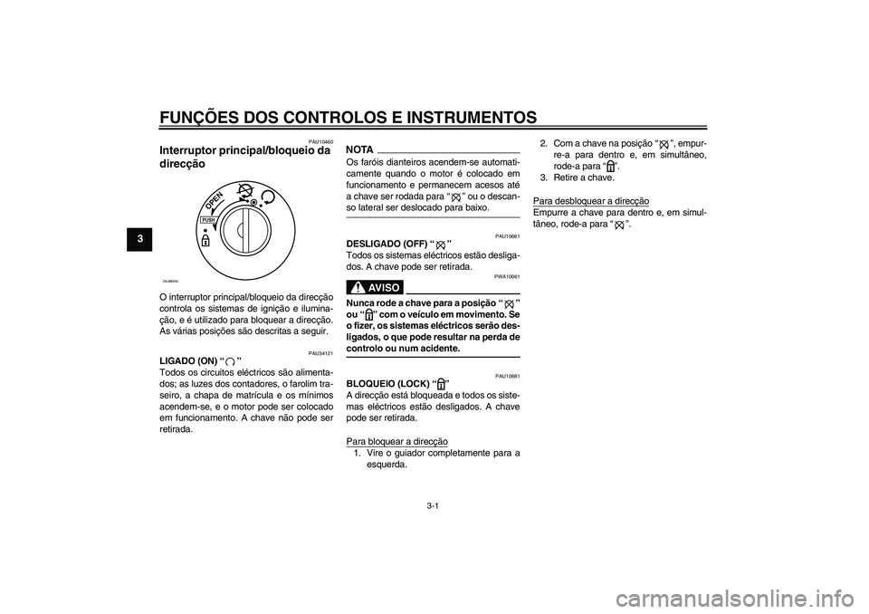YAMAHA XCITY 250 2009 Manual de utilização (in Portuguese) FUNÇÕES DOS CONTROLOS E INSTRUMENTOS
3-1
3
PAU10460
Interruptor principal/bloqueio da
direcção O interruptor principal/bloqueio da direcção
controla os sistemas de ignição e ilumina-
ção, e YAMAHA XCITY 250 2009 Manual de utilização (in Portuguese) FUNÇÕES DOS CONTROLOS E INSTRUMENTOS
3-1
3
PAU10460
Interruptor principal/bloqueio da
direcção O interruptor principal/bloqueio da direcção
controla os sistemas de ignição e ilumina-
ção, e