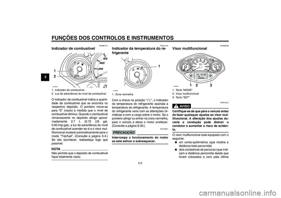 YAMAHA XCITY 250 2009 Manual de utilização (in Portuguese) FUNÇÕES DOS CONTROLOS E INSTRUMENTOS
3-3
3
PAUM1471
Indicador de combustível O indicador de combustível indica a quanti-
dade de combustível que se encontra no
respectivo depósito. O ponteiro mo YAMAHA XCITY 250 2009 Manual de utilização (in Portuguese) FUNÇÕES DOS CONTROLOS E INSTRUMENTOS
3-3
3
PAUM1471
Indicador de combustível O indicador de combustível indica a quanti-
dade de combustível que se encontra no
respectivo depósito. O ponteiro mo