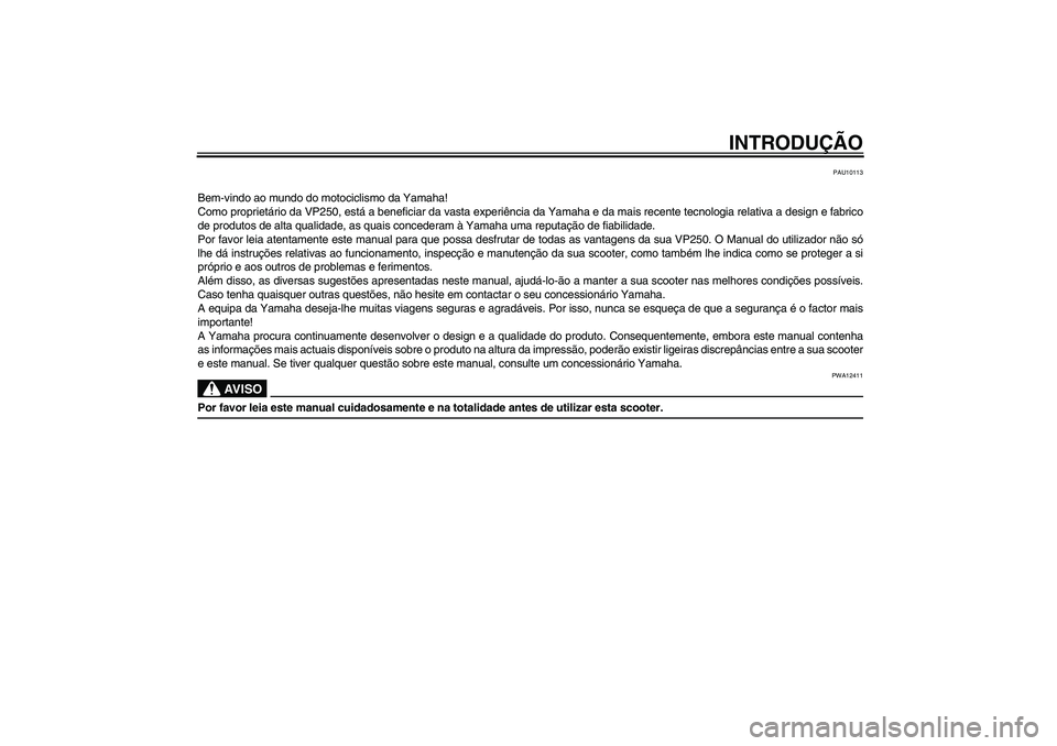 YAMAHA XCITY 250 2009 Manual de utilização (in Portuguese) INTRODUÇÃO
PAU10113
Bem-vindo ao mundo do motociclismo da Yamaha!
Como proprietário da VP250, está a beneficiar da vasta experiência da Yamaha e da mais recente tecnologia relativa a design e fab YAMAHA XCITY 250 2009 Manual de utilização (in Portuguese) INTRODUÇÃO
PAU10113
Bem-vindo ao mundo do motociclismo da Yamaha!
Como proprietário da VP250, está a beneficiar da vasta experiência da Yamaha e da mais recente tecnologia relativa a design e fab