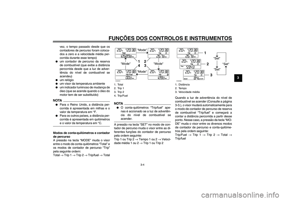 YAMAHA XCITY 250 2009 Manual de utilização (in Portuguese) FUNÇÕES DOS CONTROLOS E INSTRUMENTOS
3-4
3
vez, o tempo passado desde que os
contadores de percurso foram coloca-
dos a zero e a velocidade média per-
corrida durante esse tempo)
um contador de p YAMAHA XCITY 250 2009 Manual de utilização (in Portuguese) FUNÇÕES DOS CONTROLOS E INSTRUMENTOS
3-4
3
vez, o tempo passado desde que os
contadores de percurso foram coloca-
dos a zero e a velocidade média per-
corrida durante esse tempo)
um contador de p