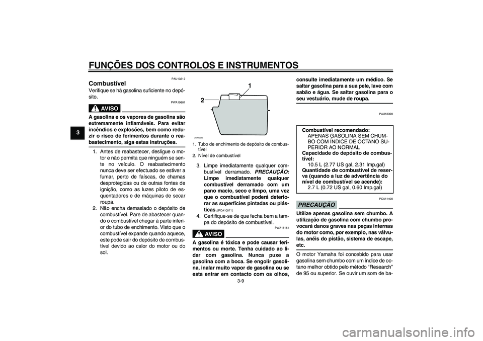 YAMAHA XCITY 250 2009 Manual de utilização (in Portuguese) FUNÇÕES DOS CONTROLOS E INSTRUMENTOS
3-9
3
PAU13212
Combustível Verifique se há gasolina suficiente no depó-
sito.
AV I S O
PWA10881
A gasolina e os vapores de gasolina são
extremamente inflamá YAMAHA XCITY 250 2009 Manual de utilização (in Portuguese) FUNÇÕES DOS CONTROLOS E INSTRUMENTOS
3-9
3
PAU13212
Combustível Verifique se há gasolina suficiente no depó-
sito.
AV I S O
PWA10881
A gasolina e os vapores de gasolina são
extremamente inflamá