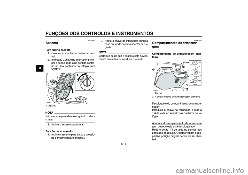 YAMAHA XCITY 250 2009 Manual de utilização (in Portuguese) FUNÇÕES DOS CONTROLOS E INSTRUMENTOS
3-11
3
PAU13932
Assento Para abrir o assento
1. Coloque a scooter no descanso cen-
tral.
2. Introduza a chave no interruptor princi-
pal e depois rode-a no senti YAMAHA XCITY 250 2009 Manual de utilização (in Portuguese) FUNÇÕES DOS CONTROLOS E INSTRUMENTOS
3-11
3
PAU13932
Assento Para abrir o assento
1. Coloque a scooter no descanso cen-
tral.
2. Introduza a chave no interruptor princi-
pal e depois rode-a no senti