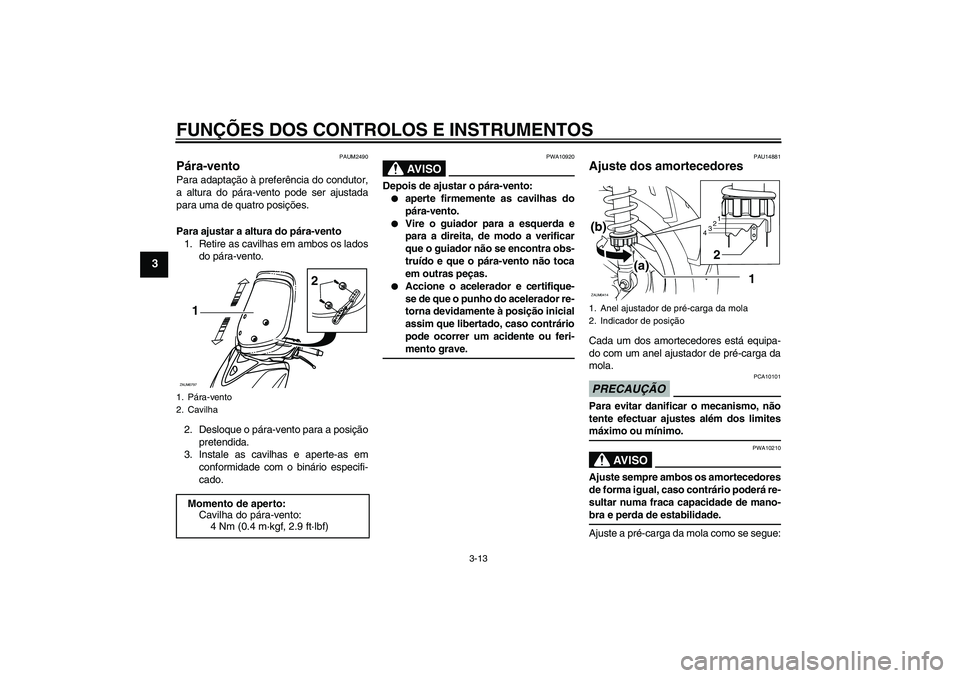 YAMAHA XCITY 250 2009 Manual de utilização (in Portuguese) FUNÇÕES DOS CONTROLOS E INSTRUMENTOS
3-13
3
PAUM2490
Pára-vento Para adaptação à preferência do condutor,
a altura do pára-vento pode ser ajustada
para uma de quatro posições.
Para ajustar a YAMAHA XCITY 250 2009 Manual de utilização (in Portuguese) FUNÇÕES DOS CONTROLOS E INSTRUMENTOS
3-13
3
PAUM2490
Pára-vento Para adaptação à preferência do condutor,
a altura do pára-vento pode ser ajustada
para uma de quatro posições.
Para ajustar a