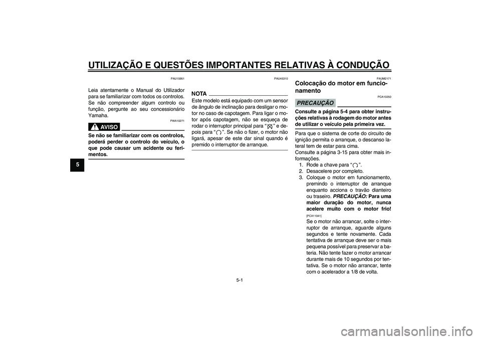 YAMAHA XCITY 250 2009 Manual de utilização (in Portuguese) UTILIZAÇÃO E QUESTÕES IMPORTANTES RELATIVAS À CONDUÇÃO
5-1
5
PAU15951
Leia atentamente o Manual do Utilizador
para se familiarizar com todos os controlos.
Se não compreender algum controlo ou
f YAMAHA XCITY 250 2009 Manual de utilização (in Portuguese) UTILIZAÇÃO E QUESTÕES IMPORTANTES RELATIVAS À CONDUÇÃO
5-1
5
PAU15951
Leia atentamente o Manual do Utilizador
para se familiarizar com todos os controlos.
Se não compreender algum controlo ou
f