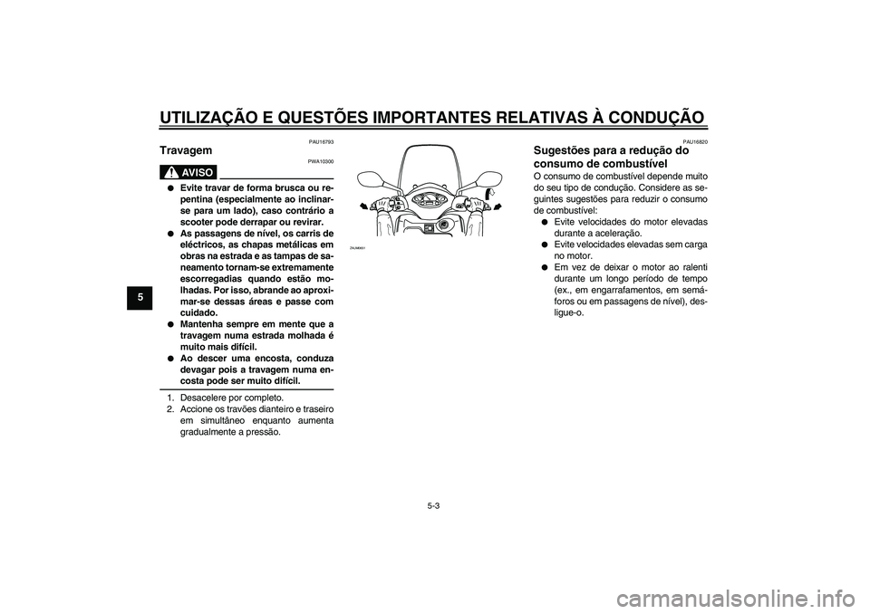 YAMAHA XCITY 250 2009 Manual de utilização (in Portuguese) UTILIZAÇÃO E QUESTÕES IMPORTANTES RELATIVAS À CONDUÇÃO
5-3
5
PAU16793
Travagem
AV I S O
PWA10300
Evite travar de forma brusca ou re-
pentina (especialmente ao inclinar-
se para um lado), caso YAMAHA XCITY 250 2009 Manual de utilização (in Portuguese) UTILIZAÇÃO E QUESTÕES IMPORTANTES RELATIVAS À CONDUÇÃO
5-3
5
PAU16793
Travagem
AV I S O
PWA10300
Evite travar de forma brusca ou re-
pentina (especialmente ao inclinar-
se para um lado), caso