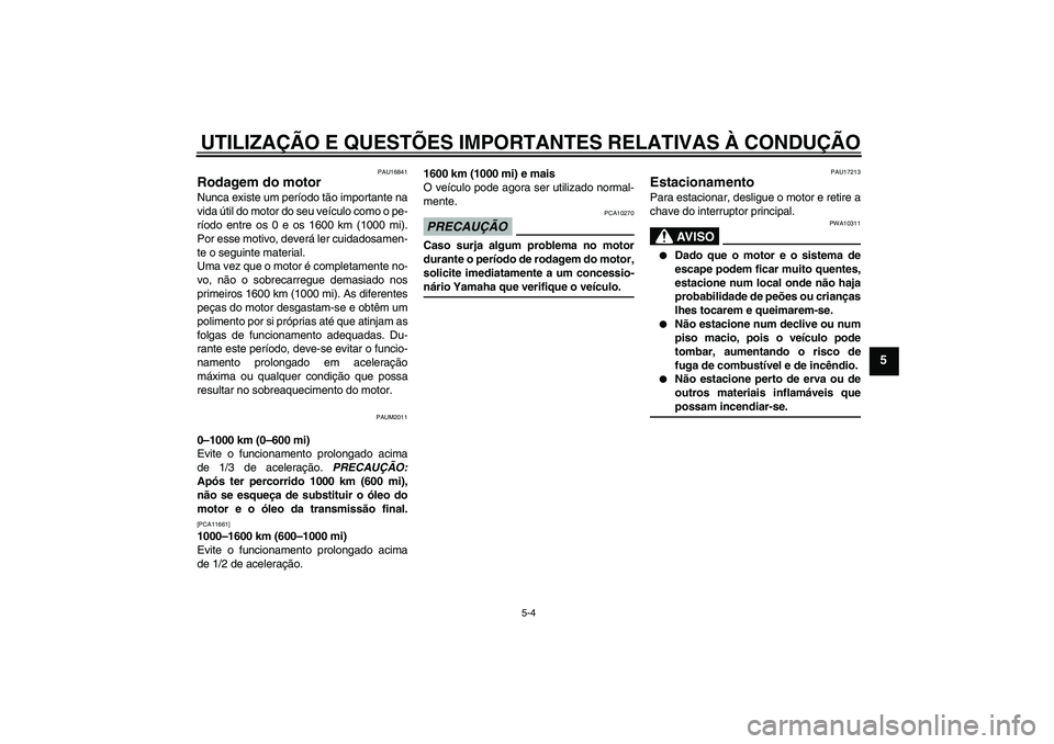 YAMAHA XCITY 250 2009 Manual de utilização (in Portuguese) UTILIZAÇÃO E QUESTÕES IMPORTANTES RELATIVAS À CONDUÇÃO
5-4
5
PAU16841
Rodagem do motor Nunca existe um período tão importante na
vida útil do motor do seu veículo como o pe-
ríodo entre os YAMAHA XCITY 250 2009 Manual de utilização (in Portuguese) UTILIZAÇÃO E QUESTÕES IMPORTANTES RELATIVAS À CONDUÇÃO
5-4
5
PAU16841
Rodagem do motor Nunca existe um período tão importante na
vida útil do motor do seu veículo como o pe-
ríodo entre os