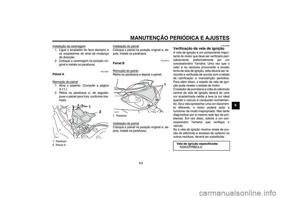 YAMAHA XCITY 250 2009 Manual de utilização (in Portuguese) MANUTENÇÃO PERIÓDICA E AJUSTES
6-8
6
Instalação da carenagem1. Ligue o acoplador do farol dianteiro e
os acopladores do sinal de mudança
de direcção.
2. Coloque a carenagem na posição ori-
g YAMAHA XCITY 250 2009 Manual de utilização (in Portuguese) MANUTENÇÃO PERIÓDICA E AJUSTES
6-8
6
Instalação da carenagem1. Ligue o acoplador do farol dianteiro e
os acopladores do sinal de mudança
de direcção.
2. Coloque a carenagem na posição ori-
g