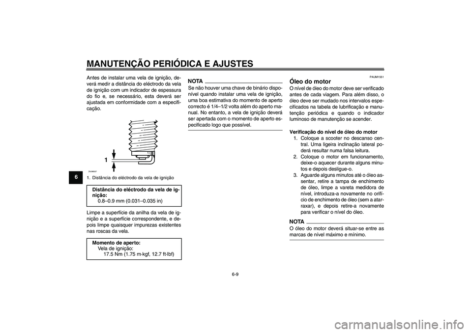 YAMAHA XCITY 250 2009 Manual de utilização (in Portuguese) MANUTENÇÃO PERIÓDICA E AJUSTES
6-9
6
Antes de instalar uma vela de ignição, de-
verá medir a distância do eléctrodo da vela
de ignição com um indicador de espessura
do fio e, se necessário, YAMAHA XCITY 250 2009 Manual de utilização (in Portuguese) MANUTENÇÃO PERIÓDICA E AJUSTES
6-9
6
Antes de instalar uma vela de ignição, de-
verá medir a distância do eléctrodo da vela
de ignição com um indicador de espessura
do fio e, se necessário,