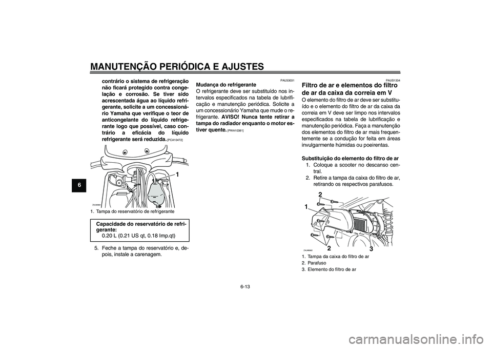YAMAHA XCITY 250 2009 Manual de utilização (in Portuguese) MANUTENÇÃO PERIÓDICA E AJUSTES
6-13
6
contrário o sistema de refrigeração
não ficará protegido contra conge-
lação e corrosão. Se tiver sido
acrescentada água ao líquido refri-
gerante, s YAMAHA XCITY 250 2009 Manual de utilização (in Portuguese) MANUTENÇÃO PERIÓDICA E AJUSTES
6-13
6
contrário o sistema de refrigeração
não ficará protegido contra conge-
lação e corrosão. Se tiver sido
acrescentada água ao líquido refri-
gerante, s