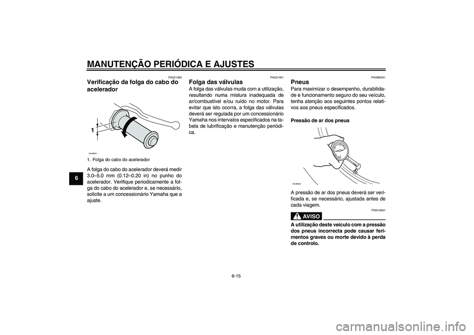YAMAHA XCITY 250 2009 Manual de utilização (in Portuguese) MANUTENÇÃO PERIÓDICA E AJUSTES
6-15
6
PAU21382
Verificação da folga do cabo do
acelerador A folga do cabo do acelerador deverá medir
3.0–5.0 mm (0.12–0.20 in) no punho do
acelerador. Verifi YAMAHA XCITY 250 2009 Manual de utilização (in Portuguese) MANUTENÇÃO PERIÓDICA E AJUSTES
6-15
6
PAU21382
Verificação da folga do cabo do
acelerador A folga do cabo do acelerador deverá medir
3.0–5.0 mm (0.12–0.20 in) no punho do
acelerador. Verifi
