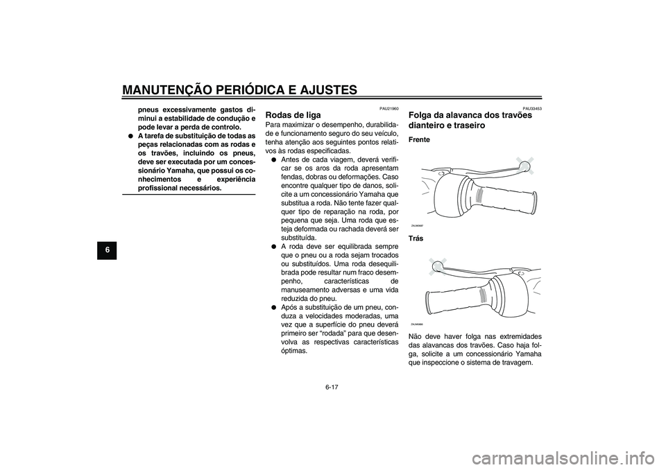 YAMAHA XCITY 250 2009 Manual de utilização (in Portuguese) MANUTENÇÃO PERIÓDICA E AJUSTES
6-17
6
pneus excessivamente gastos di-
minui a estabilidade de condução e
pode levar a perda de controlo.
A tarefa de substituição de todas as
peças relacionad YAMAHA XCITY 250 2009 Manual de utilização (in Portuguese) MANUTENÇÃO PERIÓDICA E AJUSTES
6-17
6
pneus excessivamente gastos di-
minui a estabilidade de condução e
pode levar a perda de controlo.
A tarefa de substituição de todas as
peças relacionad