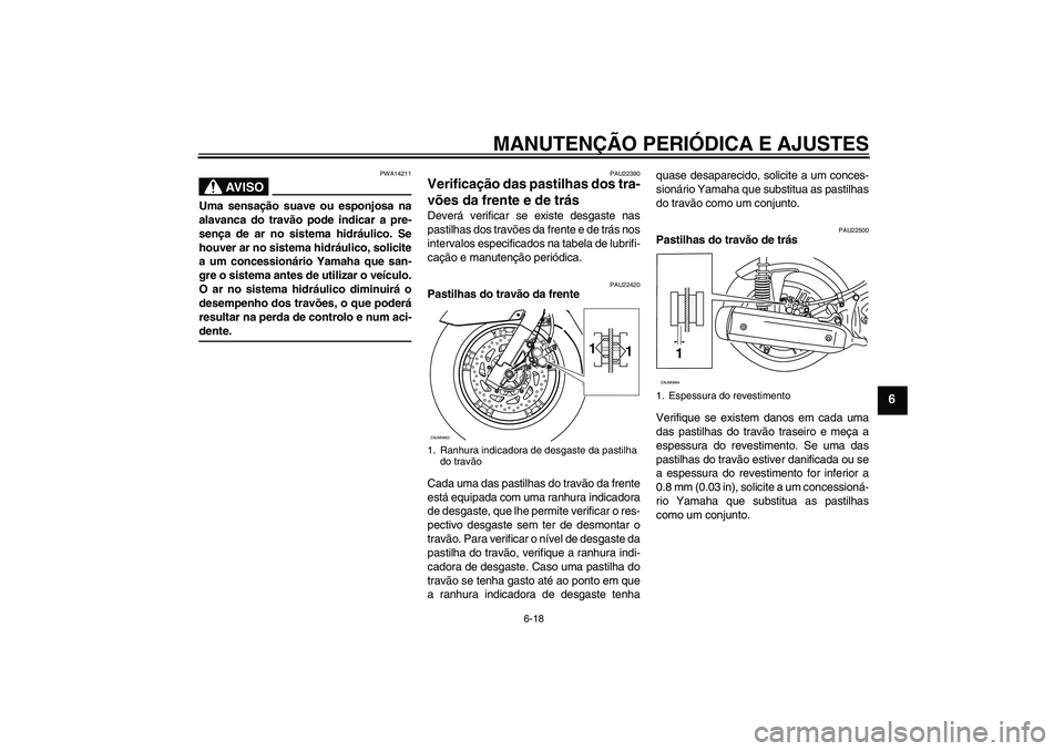 YAMAHA XCITY 250 2009 Manual de utilização (in Portuguese) MANUTENÇÃO PERIÓDICA E AJUSTES
6-18
6
AV I S O
PWA14211
Uma sensação suave ou esponjosa na
alavanca do travão pode indicar a pre-
sença de ar no sistema hidráulico. Se
houver ar no sistema hid YAMAHA XCITY 250 2009 Manual de utilização (in Portuguese) MANUTENÇÃO PERIÓDICA E AJUSTES
6-18
6
AV I S O
PWA14211
Uma sensação suave ou esponjosa na
alavanca do travão pode indicar a pre-
sença de ar no sistema hidráulico. Se
houver ar no sistema hid